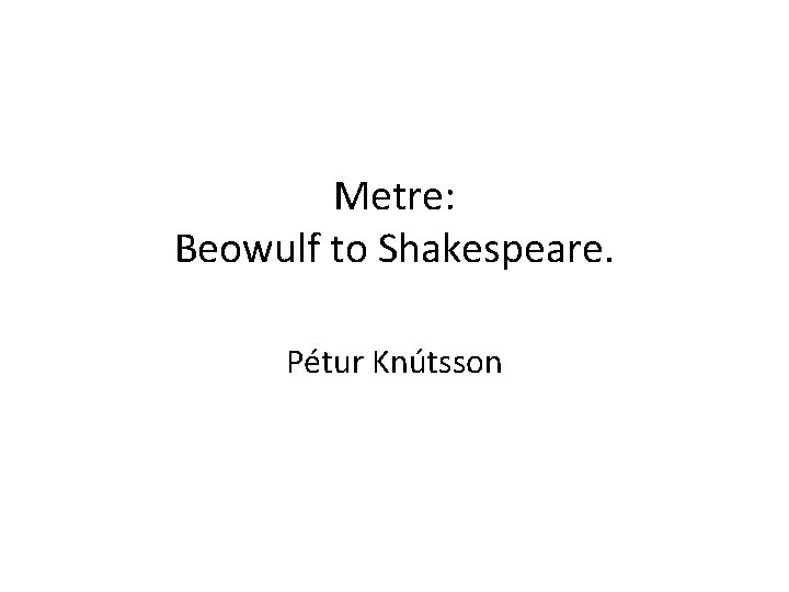 Metre: Beowulf to Shakespeare. Pétur Knútsson 