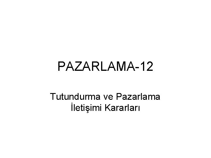 PAZARLAMA-12 Tutundurma ve Pazarlama İletişimi Kararları 
