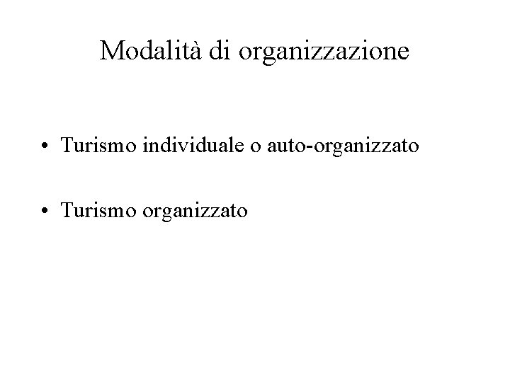 Modalità di organizzazione • Turismo individuale o auto-organizzato • Turismo organizzato 