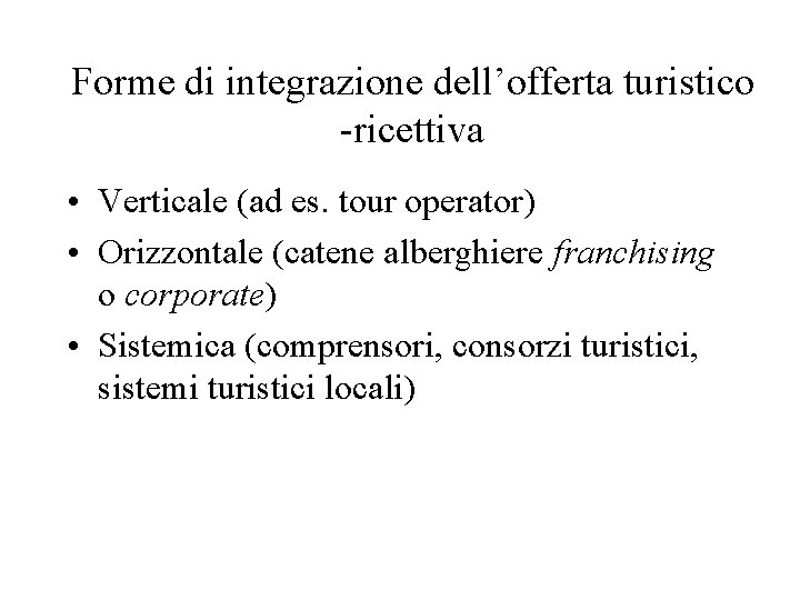 Forme di integrazione dell’offerta turistico -ricettiva • Verticale (ad es. tour operator) • Orizzontale