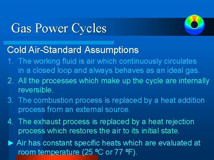Gas Power Cycles Cold Air-Standard Assumptions 1. The working fluid is air which continuously Gas Power Cycles Cold Air-Standard Assumptions 1. The working fluid is air which continuously