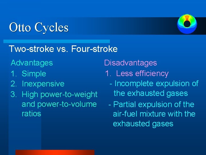 Otto Cycles Two-stroke vs. Four-stroke Advantages Disadvantages 1. Less efficiency 1. Simple - Incomplete Otto Cycles Two-stroke vs. Four-stroke Advantages Disadvantages 1. Less efficiency 1. Simple - Incomplete