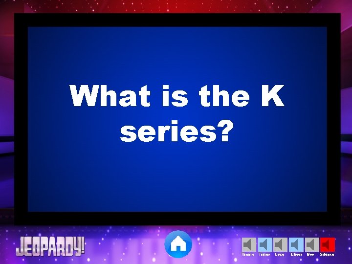 What is the K series? Theme Timer Lose Cheer Boo Silence 