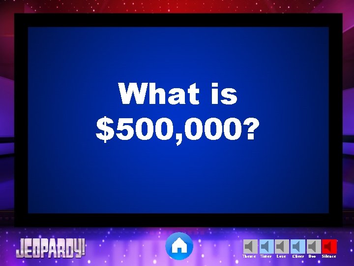 What is $500, 000? Theme Timer Lose Cheer Boo Silence What is $500, 000? Theme Timer Lose Cheer Boo Silence