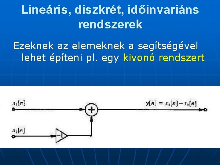 Lineáris, diszkrét, időinvariáns rendszerek Ezeknek az elemeknek a segítségével lehet építeni pl. egy kivonó