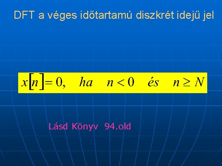 DFT a véges időtartamú diszkrét idejű jel Lásd Könyv 94. old 