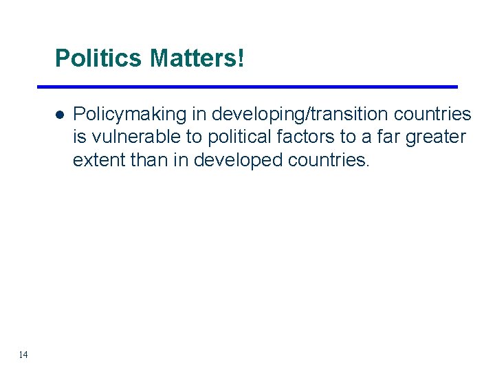 Politics Matters! l 14 Policymaking in developing/transition countries is vulnerable to political factors to