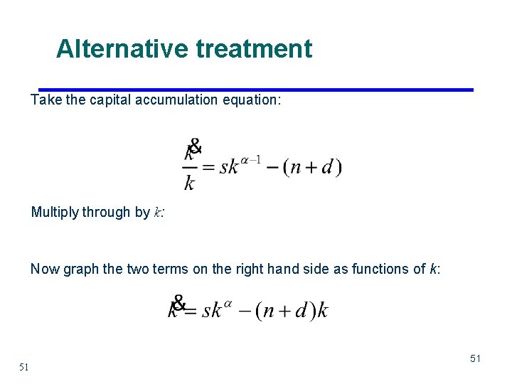 Alternative treatment Take the capital accumulation equation: Multiply through by k: Now graph the