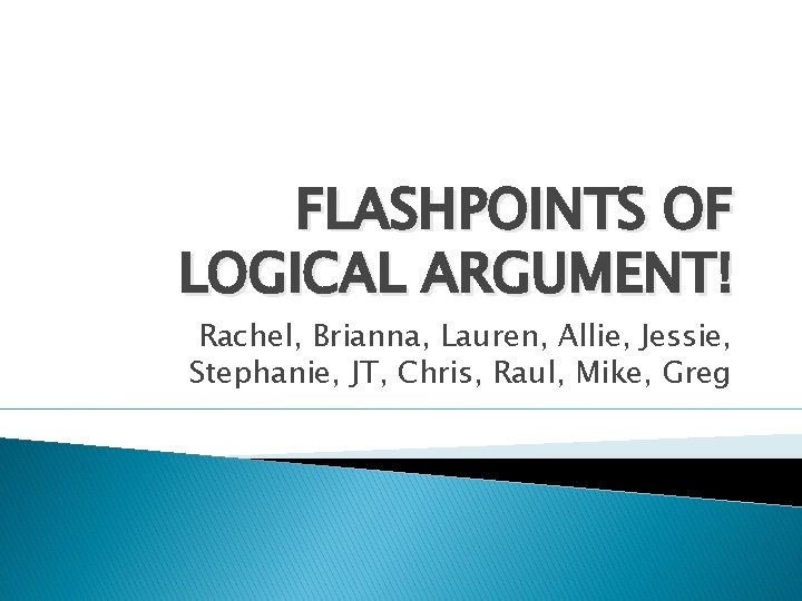 FLASHPOINTS OF LOGICAL ARGUMENT! Rachel, Brianna, Lauren, Allie, Jessie, Stephanie, JT, Chris, Raul, Mike,