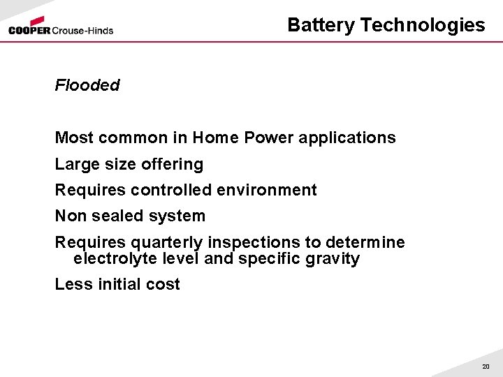 Battery Technologies Flooded Most common in Home Power applications Large size offering Requires controlled