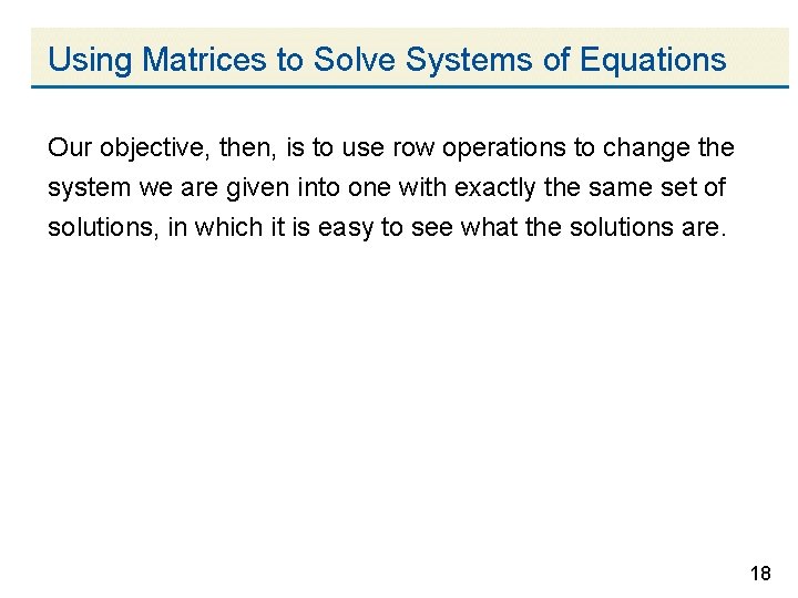 Using Matrices to Solve Systems of Equations Our objective, then, is to use row