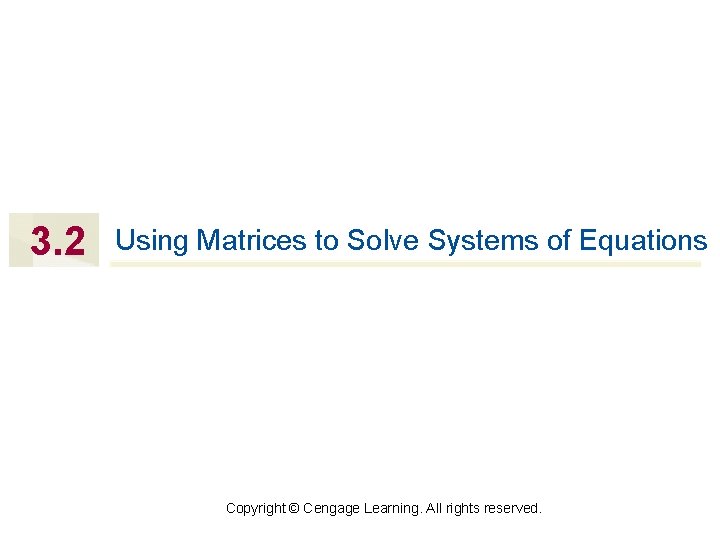 3. 2 Using Matrices to Solve Systems of Equations Copyright © Cengage Learning. All