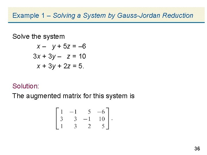 Example 1 – Solving a System by Gauss-Jordan Reduction Solve the system x –