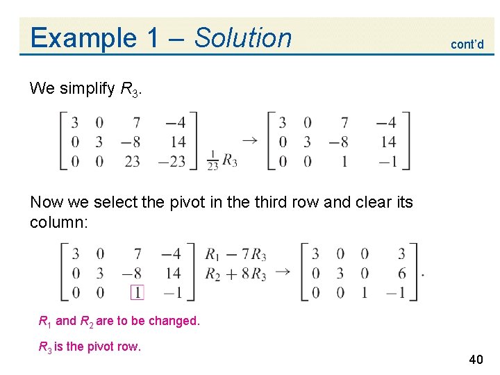 Example 1 – Solution cont’d We simplify R 3. Now we select the pivot