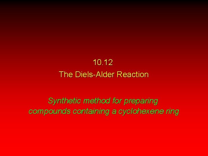 10. 12 The Diels-Alder Reaction Synthetic method for preparing compounds containing a cyclohexene ring