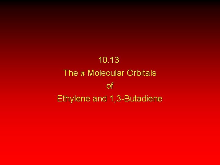 10. 13 The p Molecular Orbitals of Ethylene and 1, 3 -Butadiene 