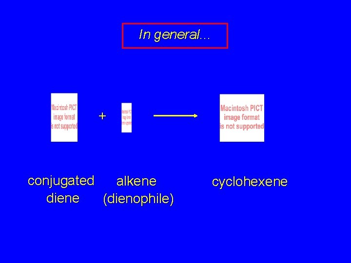 In general. . . + conjugated alkene diene (dienophile) cyclohexene 