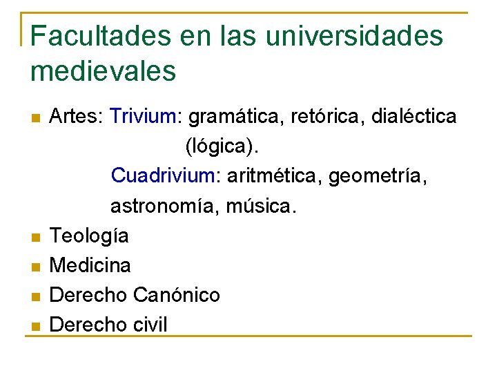 Facultades en las universidades medievales n n n Artes: Trivium: gramática, retórica, dialéctica (lógica).