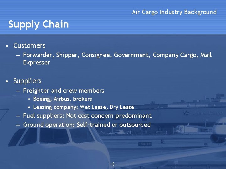 Air Cargo Industry Background Supply Chain • Customers – Forwarder, Shipper, Consignee, Government, Company Air Cargo Industry Background Supply Chain • Customers – Forwarder, Shipper, Consignee, Government, Company