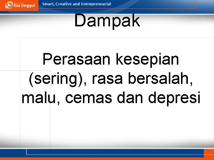 Dampak Perasaan kesepian (sering), rasa bersalah, malu, cemas dan depresi 