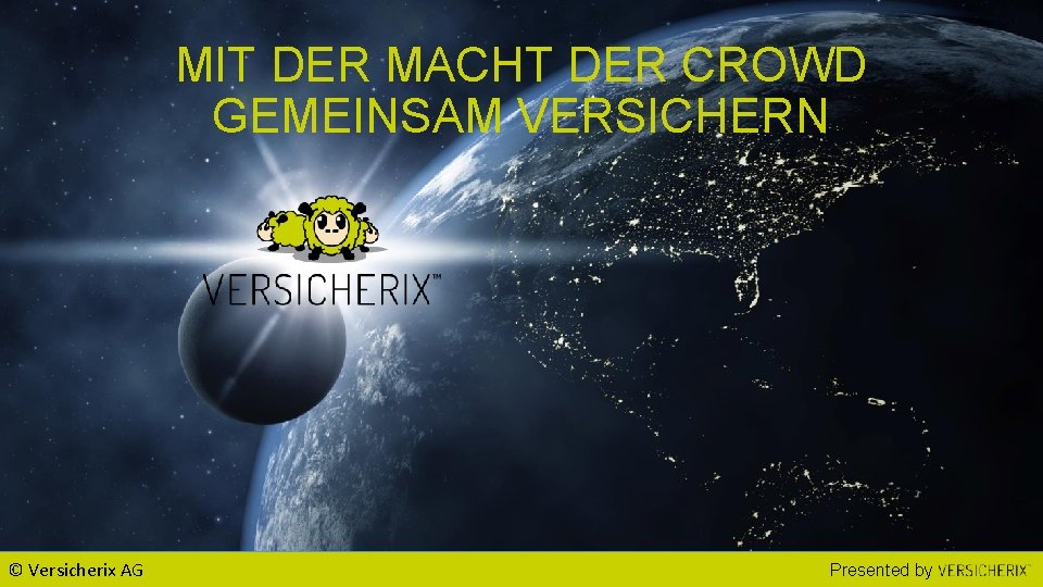 MIT DER MACHT DER CROWD GEMEINSAM VERSICHERN © Versicherix AG Presented by 