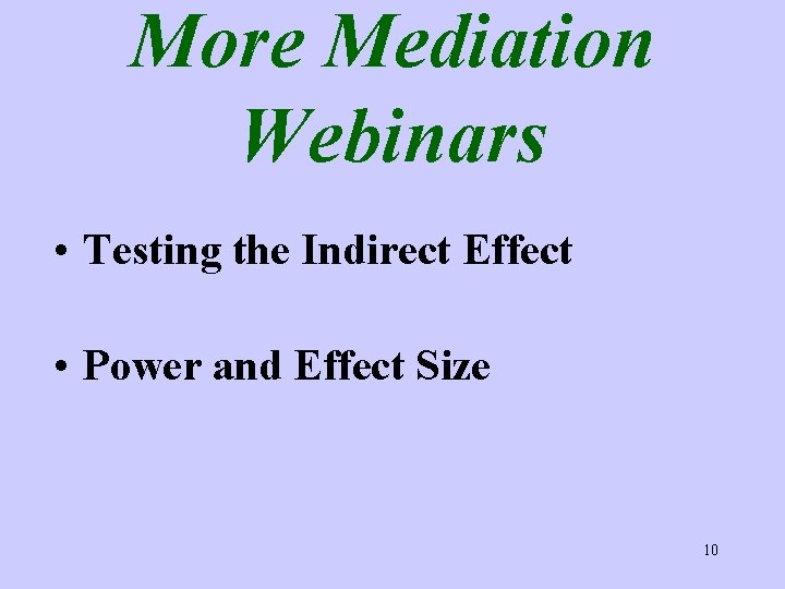 More Mediation Webinars • Testing the Indirect Effect • Power and Effect Size 10
