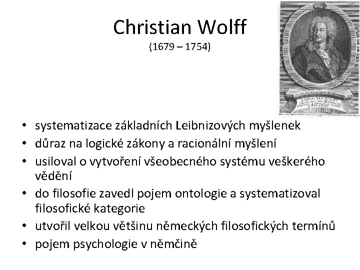 Christian Wolff (1679 – 1754) • systematizace základních Leibnizových myšlenek • důraz na logické