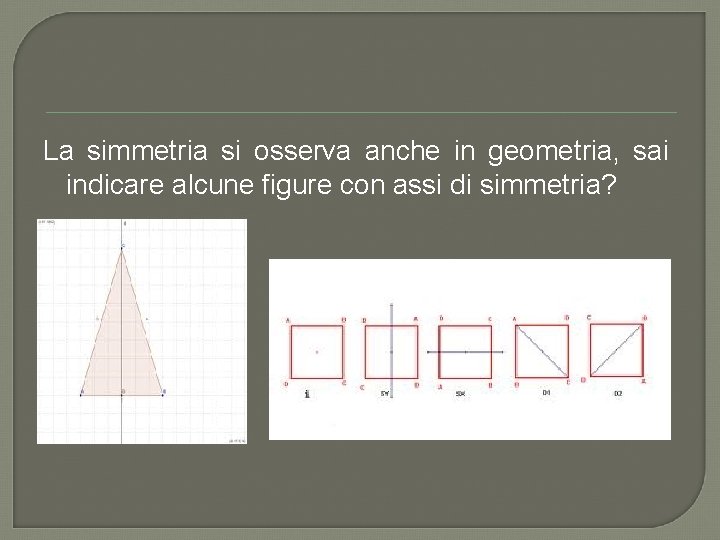 La simmetria si osserva anche in geometria, sai indicare alcune figure con assi di