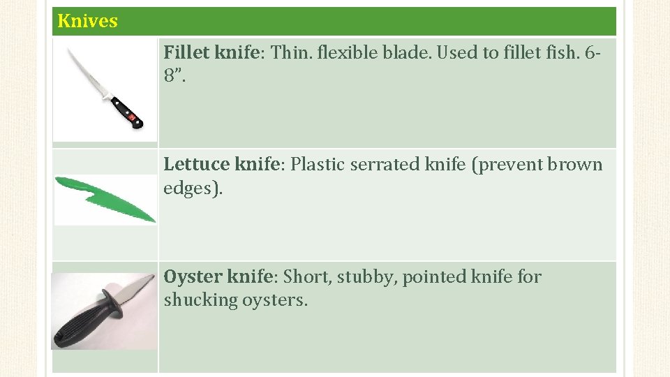 Knives Fillet knife: Thin. flexible blade. Used to fillet fish. 68”. Lettuce knife: Plastic