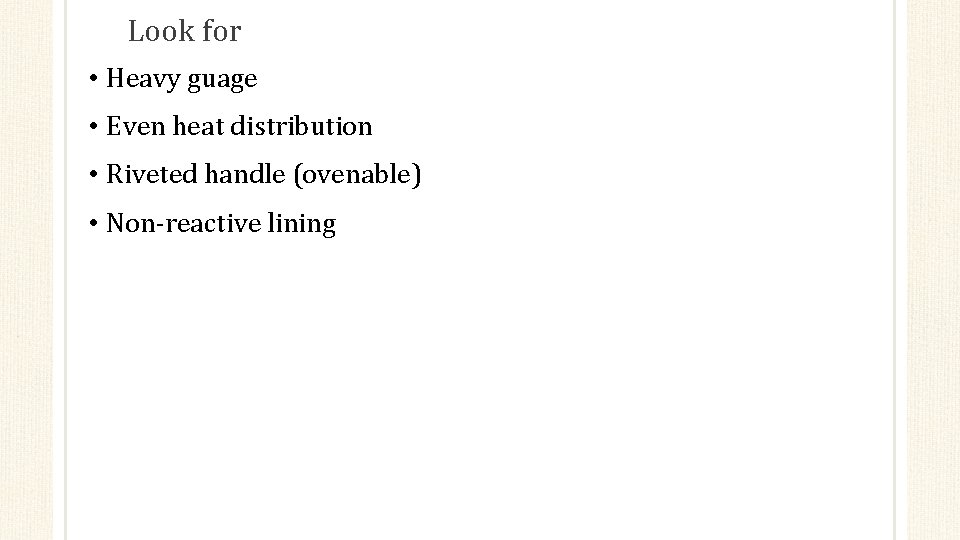 Look for • Heavy guage • Even heat distribution • Riveted handle (ovenable) •