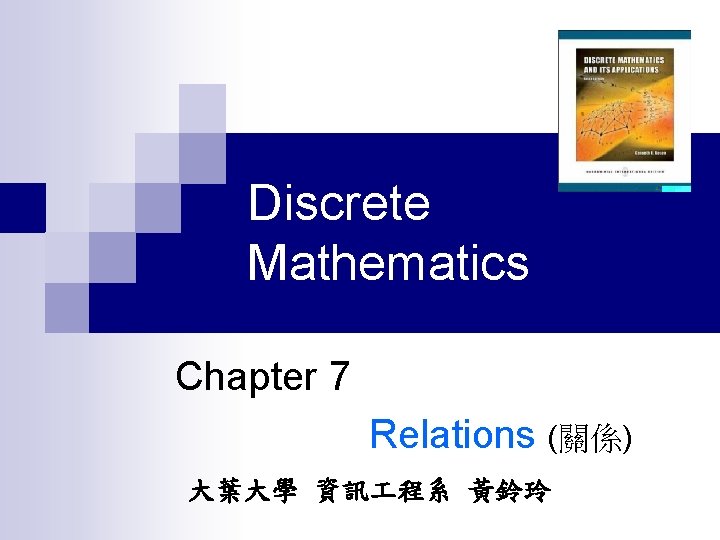 Discrete Mathematics Chapter 7 Relations (關係) 大葉大學 資訊 程系 黃鈴玲 