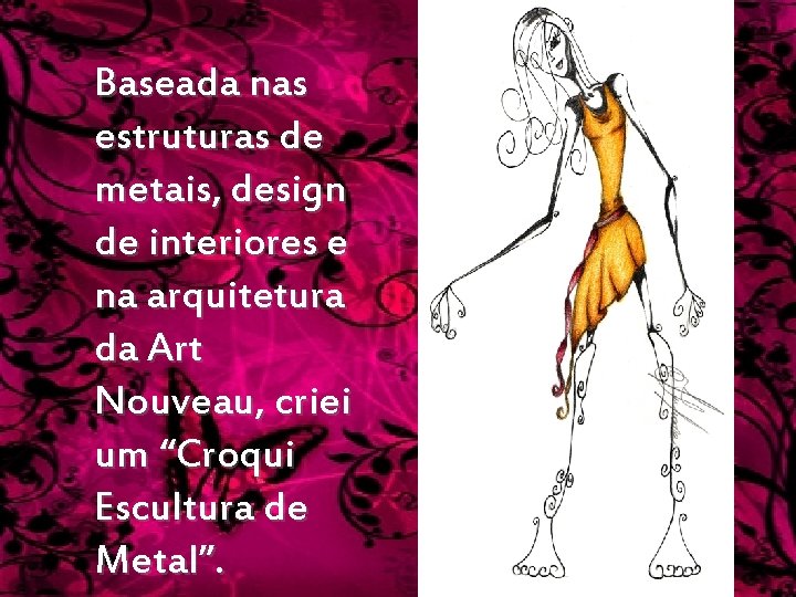 Baseada nas estruturas de metais, design de interiores e na arquitetura da Art Nouveau,