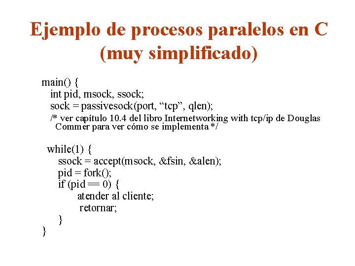 Ejemplo de procesos paralelos en C (muy simplificado) main() { int pid, msock, ssock;