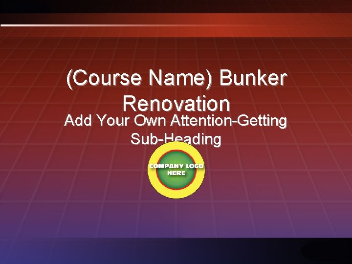 (Course Name) Bunker Renovation Add Your Own Attention-Getting Sub-Heading 