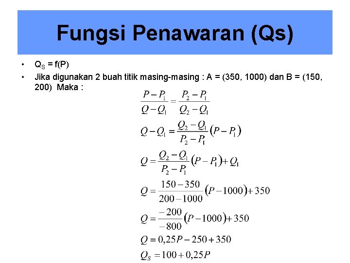 Fungsi Penawaran (Qs) • • QS = f(P) Jika digunakan 2 buah titik masing-masing