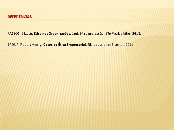 REFERÊNCIAS PASSOS, Elizete. Ética nas Organizações. 1 ed. 9ª reimpressão. São Paulo: Atlas, 2013.