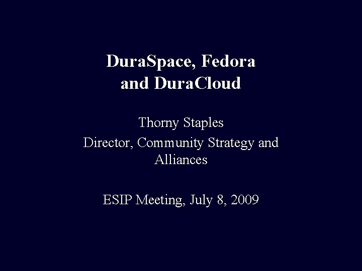 Dura. Space, Fedora and Dura. Cloud Thorny Staples Director, Community Strategy and Alliances ESIP