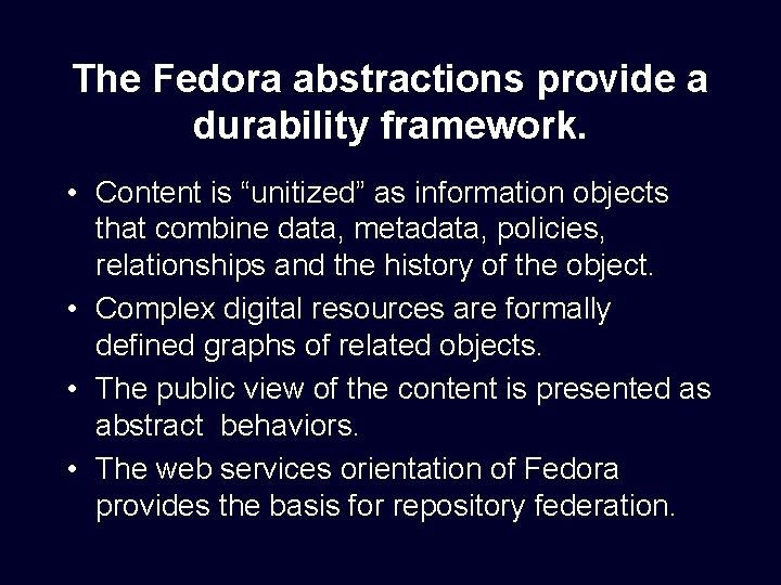 The Fedora abstractions provide a durability framework. • Content is “unitized” as information objects