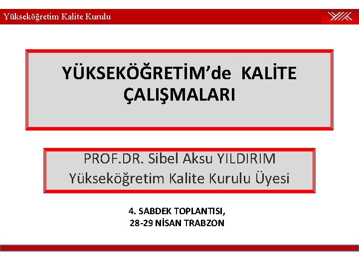 Yükseköğretim Kalite Kurulu YÜKSEKÖĞRETİM’de KALİTE ÇALIŞMALARI PROF. DR. Sibel Aksu YILDIRIM Yükseköğretim Kalite Kurulu