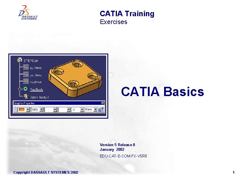 CATIA Training Exercises CATIA Basics Version 5 Release 8 January 2002 EDU-CAT-E-COM-FX-V 5 R