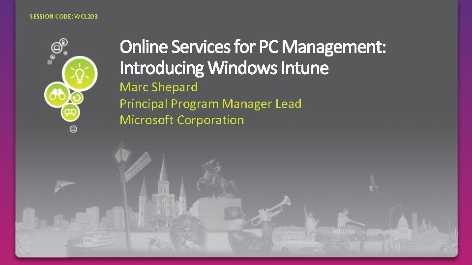SESSION CODE: WCL 203 Marc Shepard Principal Program Manager Lead Microsoft Corporation 