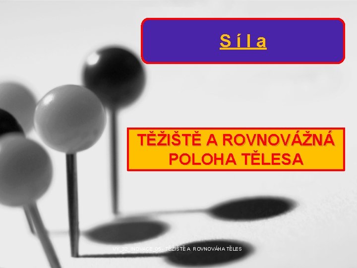 Síla TĚŽIŠTĚ A ROVNOVÁŽNÁ POLOHA TĚLESA VY_32_INOVACE_05 - TĚŽIŠTĚ A ROVNOVÁHA TĚLES 