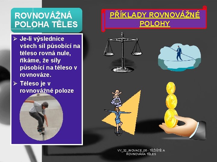 ROVNOVÁŽNÁ POLOHA TĚLES PŘÍKLADY ROVNOVÁŽNÉ POLOHY Ø Je-li výslednice všech sil působící na těleso