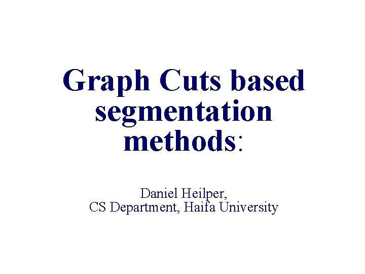 Graph Cuts based segmentation methods: Daniel Heilper, CS Department, Haifa University 