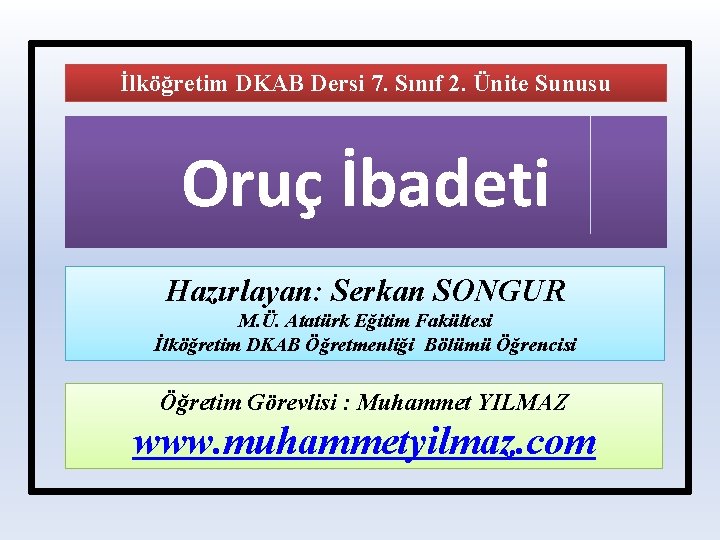 İlköğretim DKAB Dersi 7. Sınıf 2. Ünite Sunusu Oruç İbadeti Hazırlayan: Serkan SONGUR M.