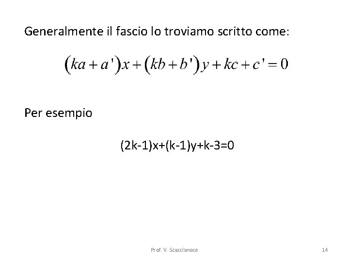 Generalmente il fascio lo troviamo scritto come: Per esempio (2 k-1)x+(k-1)y+k-3=0 Prof. V. Scaccianoce