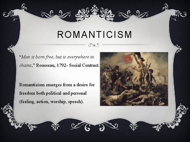 ROMANTICISM “Man is born free, but is everywhere in chains, ” Rousseau, 1792 -