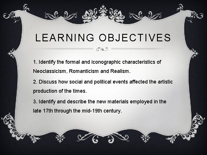 LEARNING OBJECTIVES 1. Identify the formal and iconographic characteristics of Neoclassicism, Romanticism and Realism.