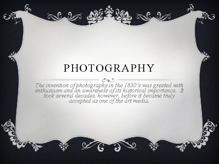 PHOTOGRAPHY The invention of photography in the 1830’s was greeted with enthusiasm and an
