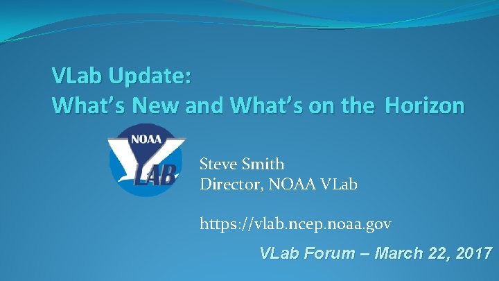 VLab Update: What’s New and What’s on the Horizon Steve Smith Director, NOAA VLab